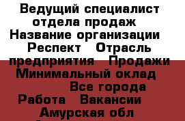 Ведущий специалист отдела продаж › Название организации ­ Респект › Отрасль предприятия ­ Продажи › Минимальный оклад ­ 20 000 - Все города Работа » Вакансии   . Амурская обл.,Архаринский р-н